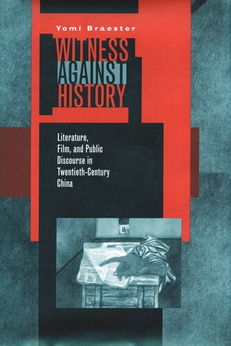 Witness Against History Literature Film And Public Discourse In Twentiethcentury China Yomi Braester