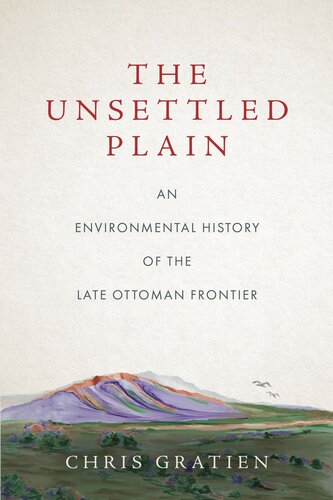The Unsettled Plain An Environmental History Of The Late Ottoman Frontier Chris Gratien