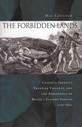 The Forbidden Lands Colonial Identity Frontier Violence And The Persistence Of Brazils Eastern Indians 17501830 Hal Langfur