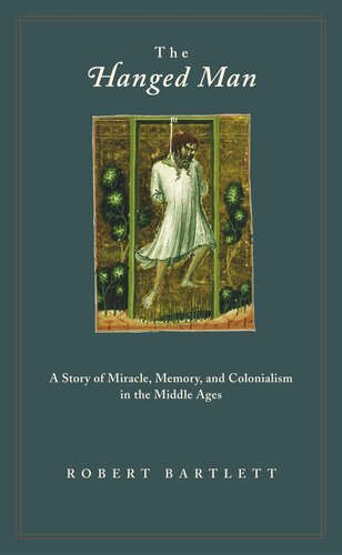 The Hanged Man A Story Of Miracle Memory And Colonialism In The Middle Ages Robert Bartlett