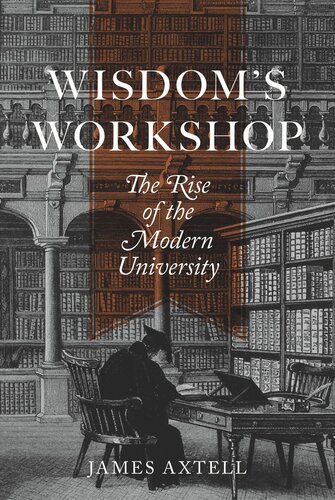Wisdoms Workshop The Rise Of The Modern University James Axtell