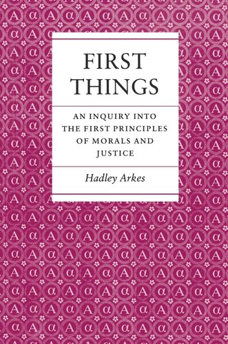 First Things An Inquiry Into The First Principles Of Morals And Justice Hadley Arkes