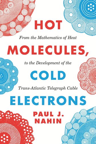 Hot Molecules Cold Electrons From The Mathematics Of Heat To The Development Of The Transatlantic Telegraph Cable Paul J Nahin