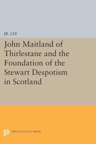 John Maitland Of Thirlestane And The Foundation Of The Stewart Despotism In Scotland Maurice Dupont Lee