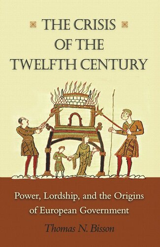 The Crisis Of The Twelfth Century Power Lordship And The Origins Of European Government Thomas N Bisson
