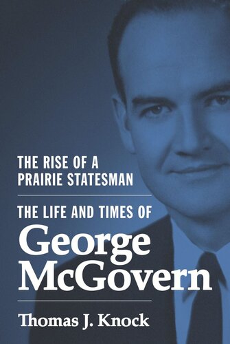The Rise Of A Prairie Statesman The Life And Times Of George Mcgovern Thomas Knock
