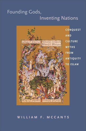 Founding Gods Inventing Nations Conquest And Culture Myths From Antiquity To Islam Core Textbook William F Mccants