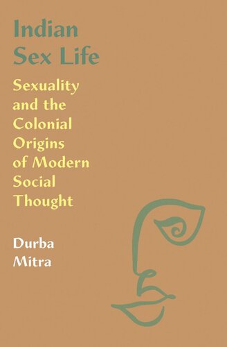 Indian Sex Life Sexuality And The Colonial Origins Of Modern Social Thought Durba Mitra
