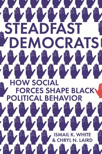 Steadfast Democrats How Social Forces Shape Black Political Behavior Ismail K White Chryl N Laird