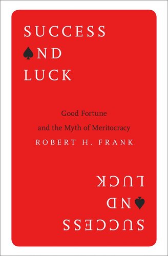 Success And Luck Good Fortune And The Myth Of Meritocracy Robert H Frank