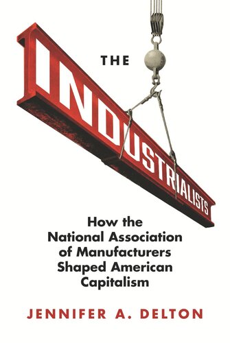 The Industrialists How The National Association Of Manufacturers Shaped American Capitalism Jennifer A Delton
