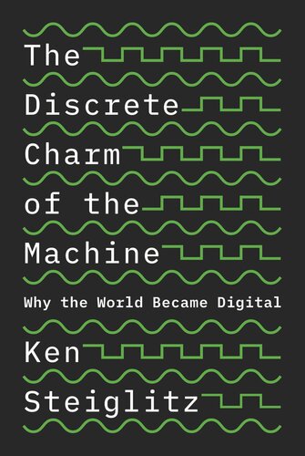 The Discrete Charm Of The Machine Why The World Became Digital Ken Steiglitz