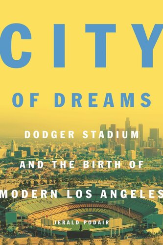 City Of Dreams Dodger Stadium And The Birth Of Modern Los Angeles Jerald Podair