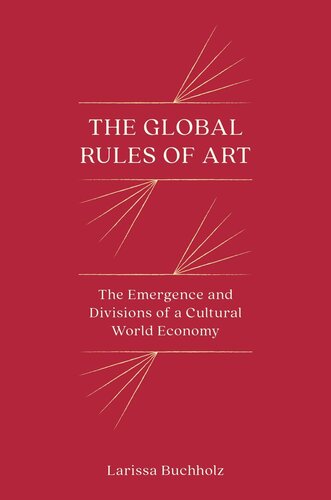 The Global Rules Of Art The Emergence And Divisions Of A Cultural World Economy Larissa Buchholz