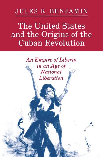 The United States And The Origins Of The Cuban Revolution An Empire Of Liberty In An Age Of National Liberation Jules R Benjamin