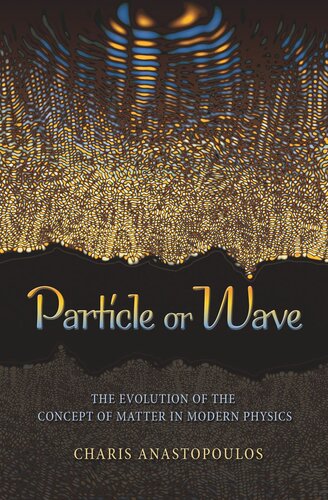 Particle Or Wave The Evolution Of The Concept Of Matter In Modern Physics Charis Anastopoulos