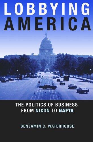 Lobbying America The Politics Of Business From Nixon To Nafta Course Book Benjamin C Waterhouse