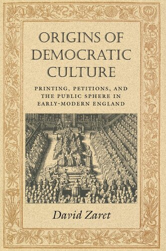 Origins Of Democratic Culture Printing Petitions And The Public Sphere In Earlymodern England David Zaret