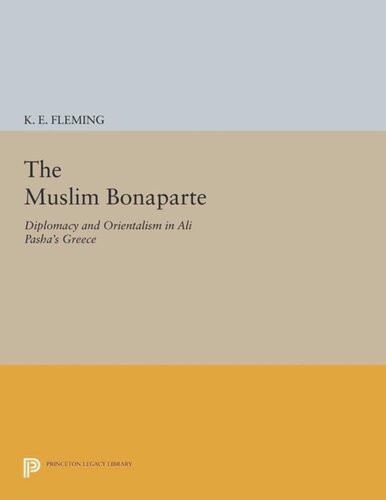 The Muslim Bonaparte Diplomacy And Orientalism In Ali Pashas Greece 2014 Princeton Modern Greek Studies Core Textbook K E Fleming