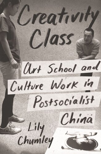 Creativity Class Art School And Culture Work In Postsocialist China Lily Chumley