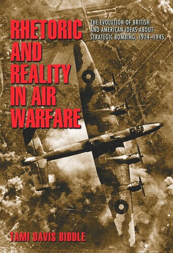 Rhetoric And Reality In Air Warfare The Evolution Of British And American Ideas About Strategic Bombing 19141945 Core Textbook Tami Biddle