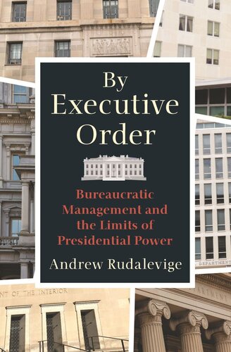 By Executive Order Bureaucratic Management And The Limits Of Presidential Power Andrew Rudalevige