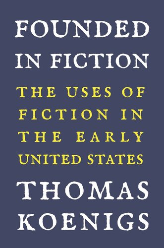 Founded In Fiction The Uses Of Fiction In The Early United States Thomas Koenigs