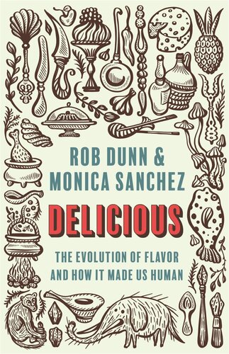 Delicious The Evolution Of Flavor And How It Made Us Human Rob Dunn Monica Sanchez