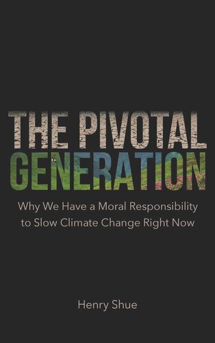 The Pivotal Generation Why We Have A Moral Responsibility To Slow Climate Change Right Now Henry Shue