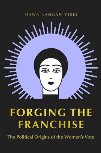 Forging The Franchise The Political Origins Of The Womens Vote Dawn Langan Teele