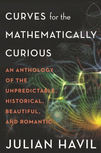 Curves For The Mathematically Curious An Anthology Of The Unpredictable Historical Beautiful And Romantic Julian Havil