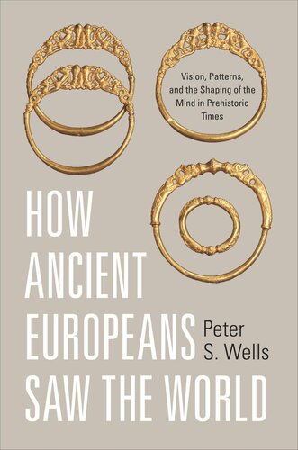 How Ancient Europeans Saw The World Vision Patterns And The Shaping Of The Mind In Prehistoric Times Course Book Peter S Wells
