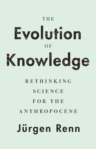 The Evolution Of Knowledge Rethinking Science For The Anthropocene Jrgen Renn