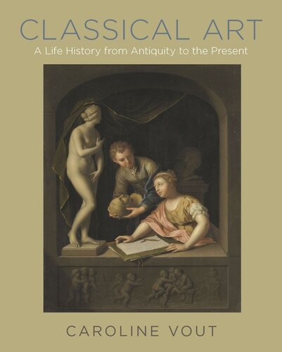 Classical Art A Life History From Antiquity To The Present Caroline Vout