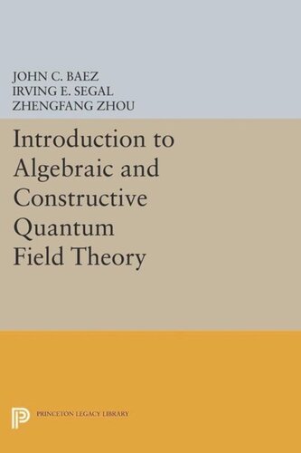 Introduction To Algebraic And Constructive Quantum Field Theory Course Book John C Baez Irving E Segal Zhengfang Zhou