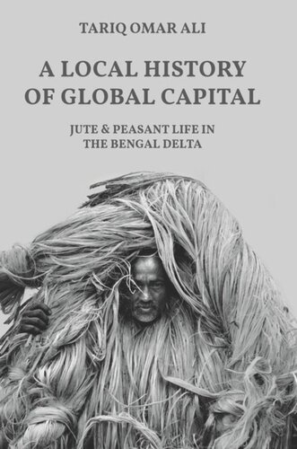 A Local History Of Global Capital Jute And Peasant Life In The Bengal Delta Tariq Omar Ali