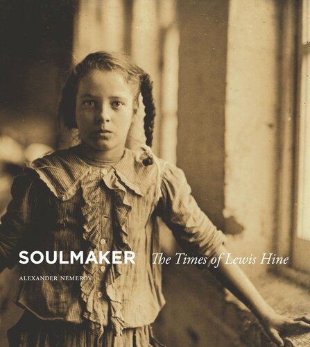 Soulmaker The Times Of Lewis Hine Alexander Nemerov