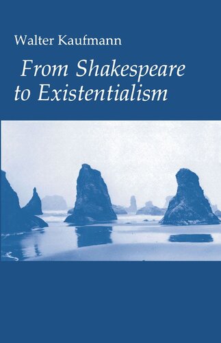 From Shakespeare To Existentialism Essays On Shakespeare And Goethe Hegel And Kierkegaard Nietzsche Rilke And Freud Jaspers Heidegger And Toynbee Walter A Kaufmann