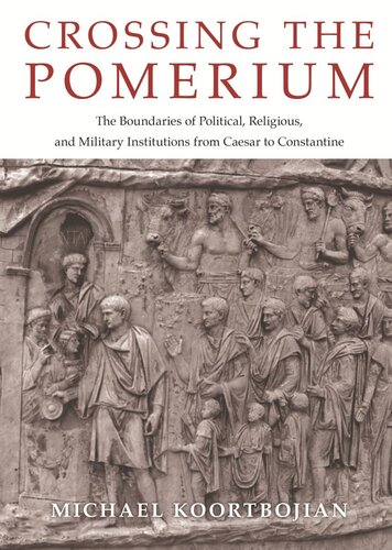 Crossing The Pomerium The Boundaries Of Political Religious And Military Institutions From Caesar To Constantine Michael Koortbojian