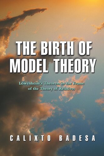 The Birth Of Model Theory Lwenheims Theorem In The Frame Of The Theory Of Relatives Course Book Calixto Badesa