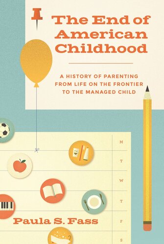 The End Of American Childhood A History Of Parenting From Life On The Frontier To The Managed Child Paula S Fass