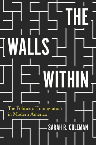 The Walls Within The Politics Of Immigration In Modern America Sarah R Coleman