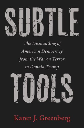 Subtle Tools The Dismantling Of American Democracy From The War On Terror To Donald Trump Karen J Greenberg