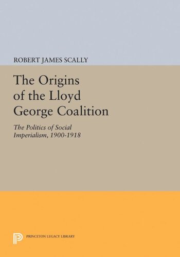 The Origins Of The Lloyd George Coalition The Politics Of Social Imperialism 19001918 Robert James Scally