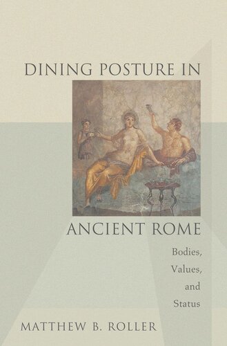 Dining Posture In Ancient Rome Bodies Values And Status Matthew B Roller