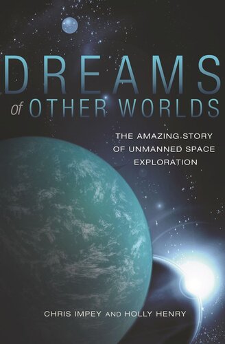 Dreams Of Other Worlds The Amazing Story Of Unmanned Space Exploration Revised And Updated Edition Revised And Updated Chris Impey Holly Henry