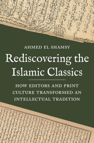 Rediscovering The Islamic Classics How Editors And Print Culture Transformed An Intellectual Tradition Ahmed El Shamsy