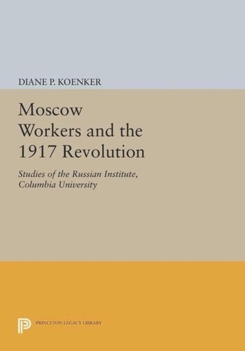 Moscow Workers And The 1917 Revolution Studies Of The Russian Institute Columbia University Course Book Diane P Koenker