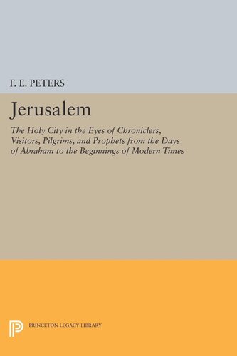 Jerusalem The Holy City In The Eyes Of Chroniclers Visitors Pilgrims And Prophets From The Days Of Abraham To The Beginnings Of Modern Times Francis Edward Peters