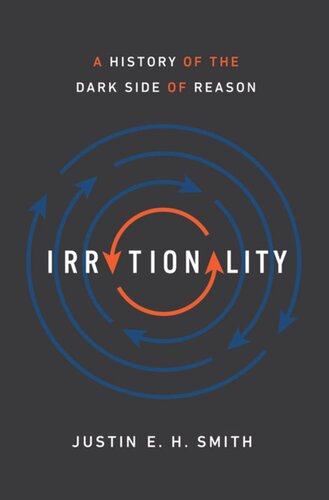 Irrationality A History Of The Dark Side Of Reason Justin E H Smith
